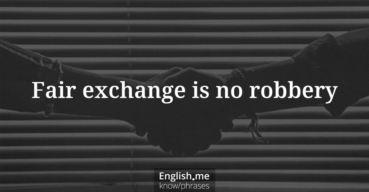 Explication de l'expression “Fair exchange is no robbery”