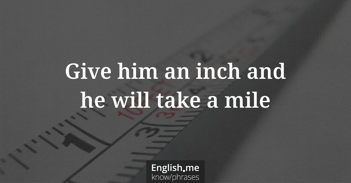 Explication de l'expression “Give him an inch and he will take a mile”