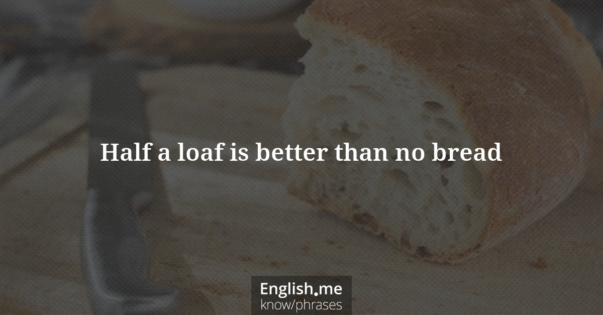 Explication de l'expression “Half a loaf is better than no bread”