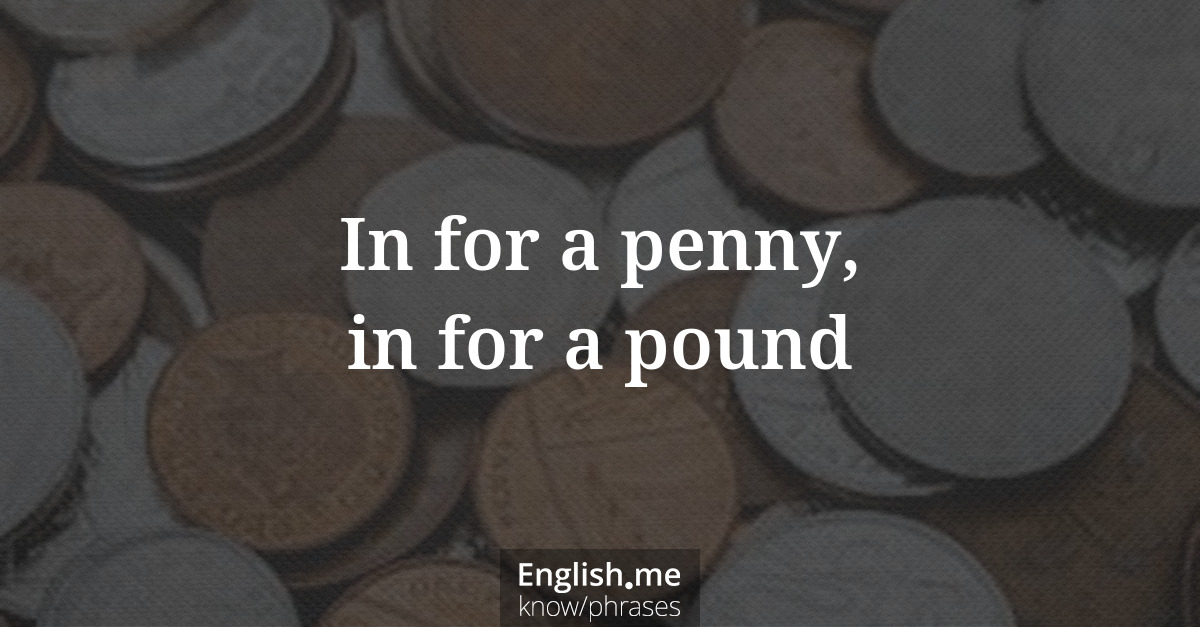 Explication de l'expression “In for a penny, in for a pound”