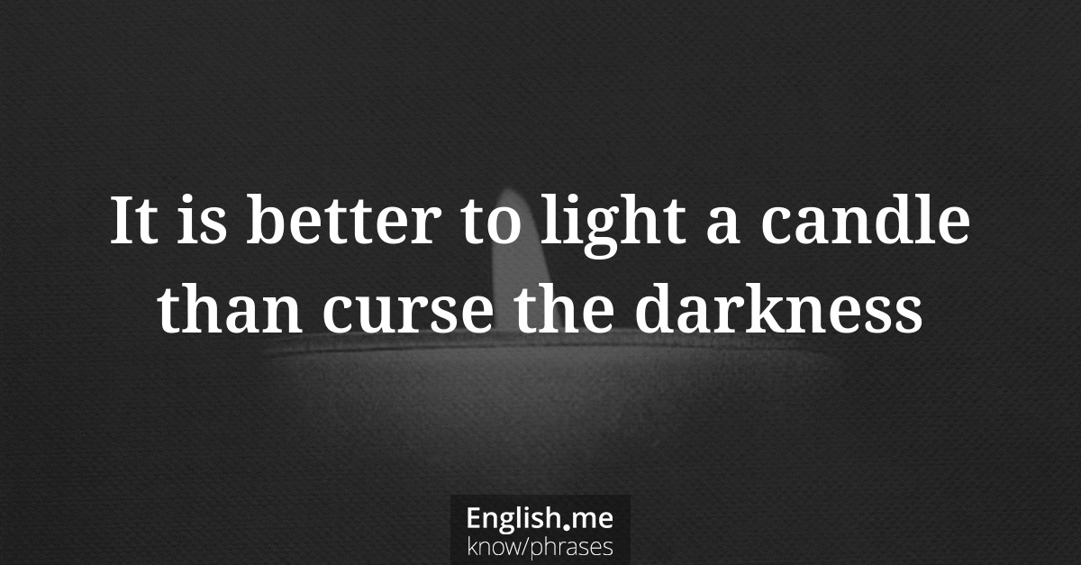 Explication de l'expression “It is better to light a candle than curse the darkness”