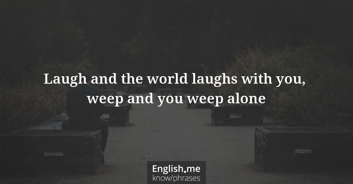 Explication de l'expression “Laugh and the world laughs with you, weep and you weep alone”