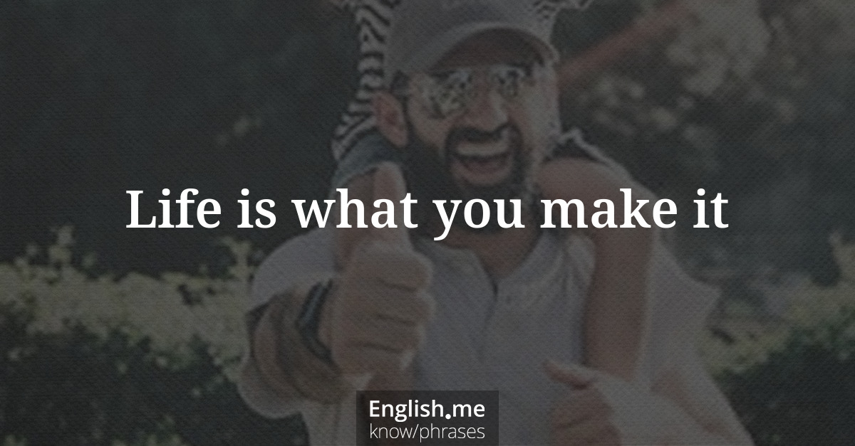 Explication de l'expression “Life is what you make it”