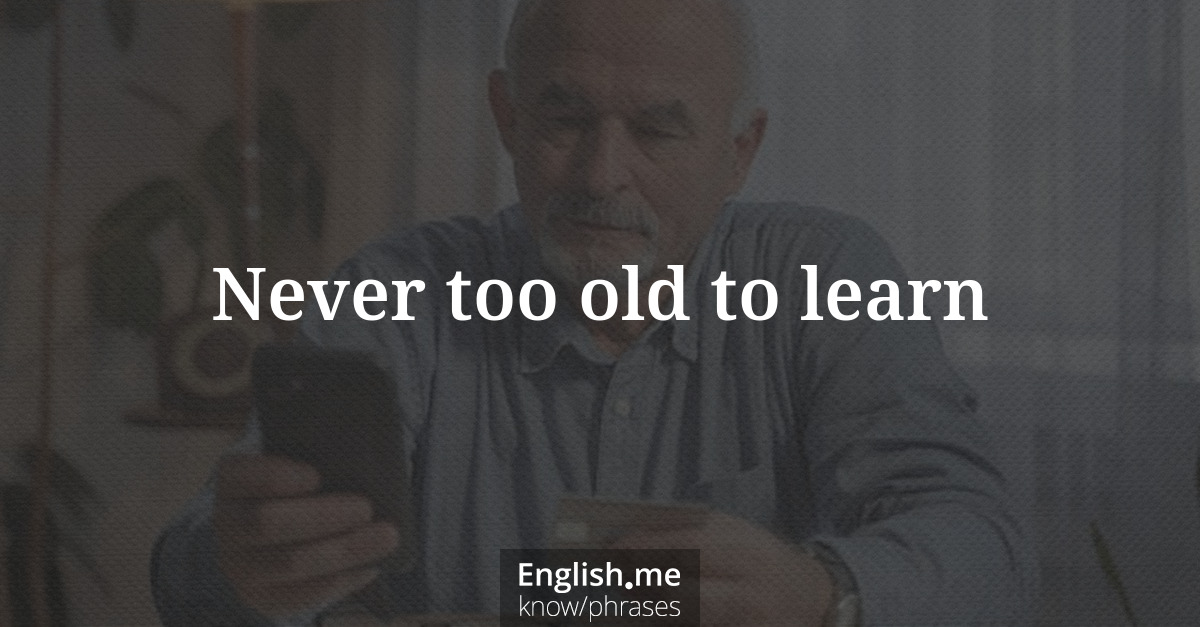Explication de l'expression “Never too old to learn”
