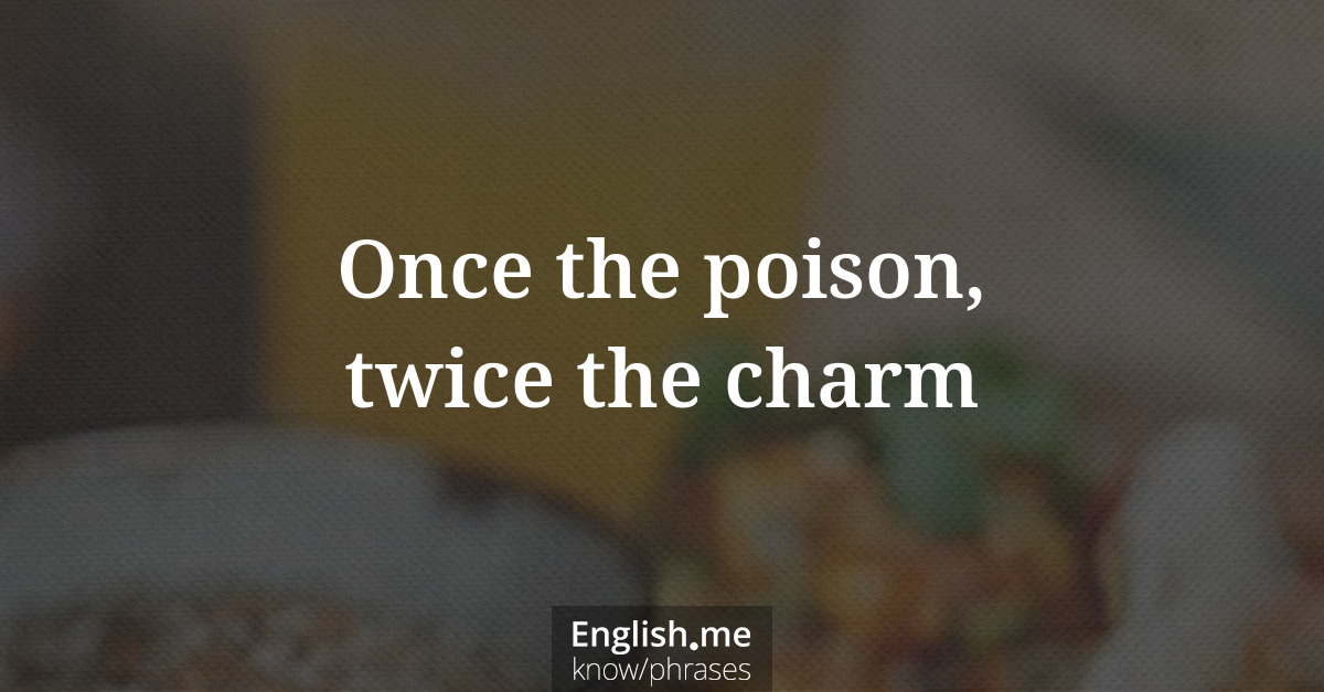 Explication de l'expression “Once the poison, twice the charm”