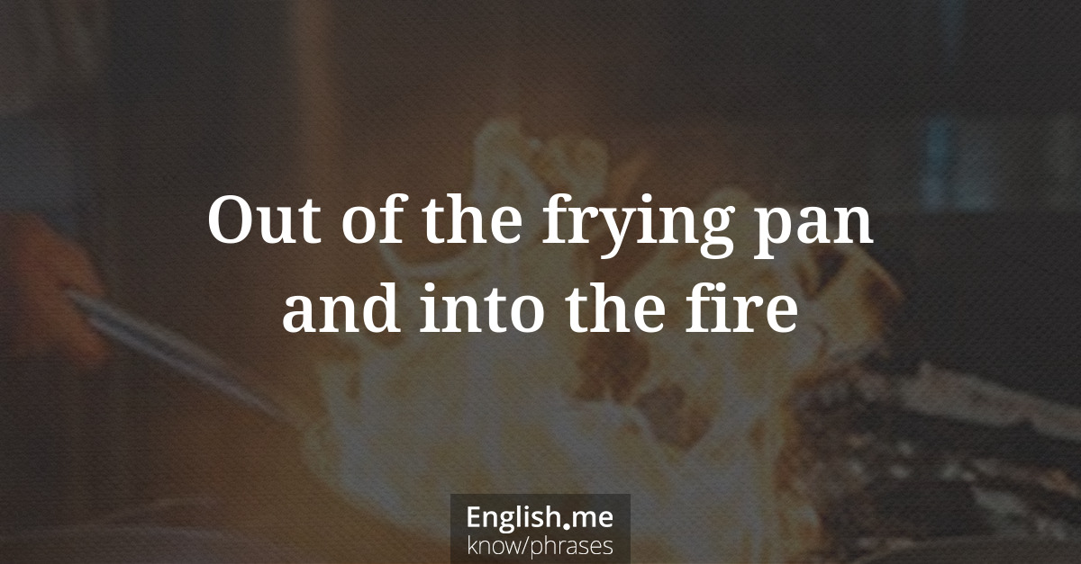 Explication de l'expression “Out of the frying pan and into the fire”