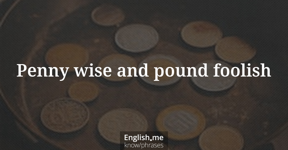 Explication de l'expression “Penny wise and pound foolish”