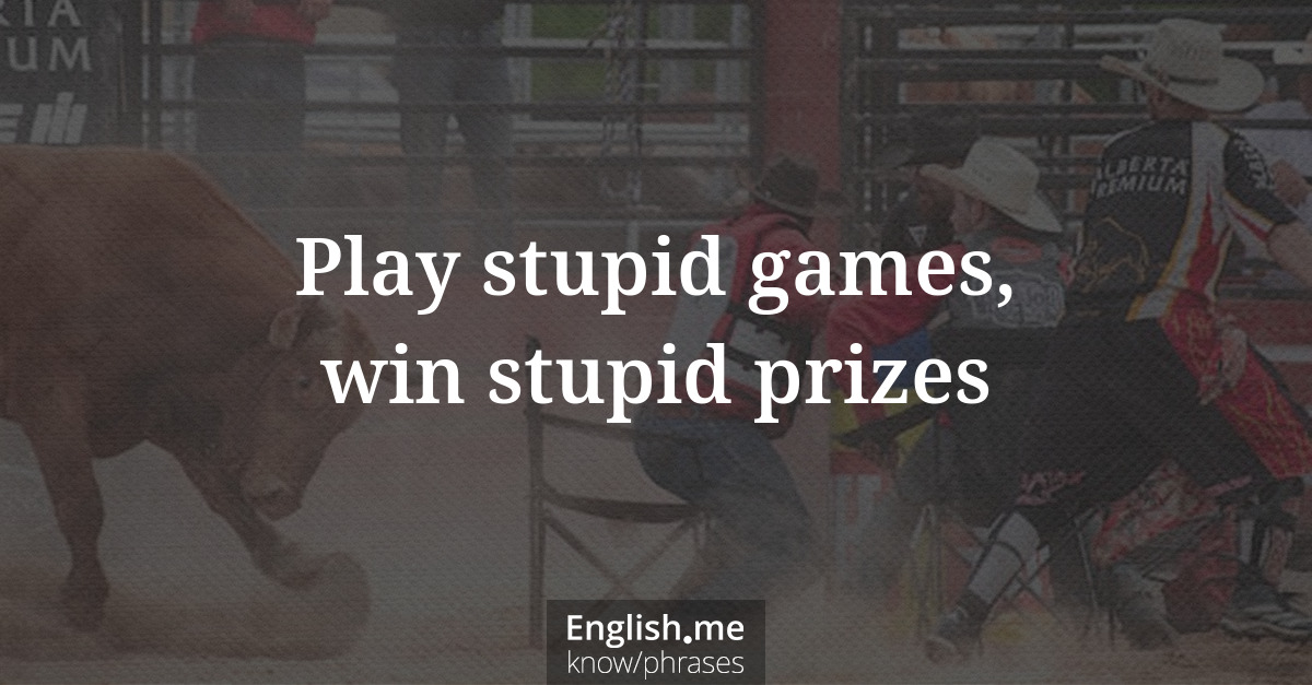 Explication de l'expression “Play stupid games, win stupid prizes”