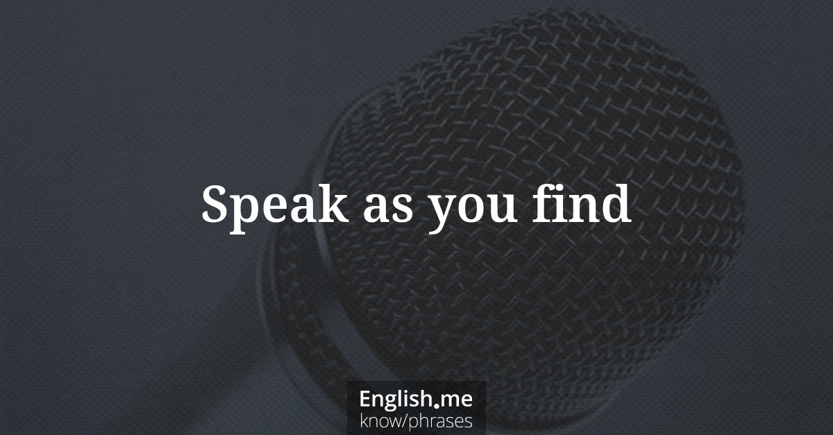 Explication de l'expression “Speak as you find”