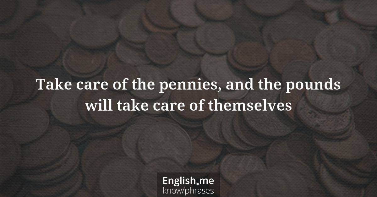 Explication de l'expression “Take care of the pennies, and the pounds will take care of themselves”