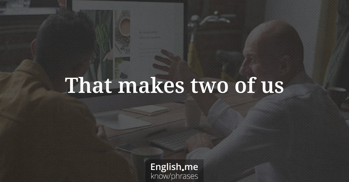 Explication de l'expression “That makes two of us”