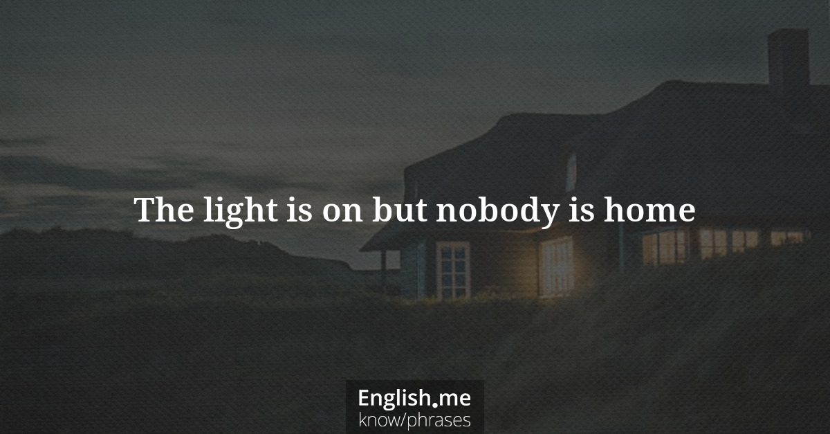Explication de l'expression “The light is on but nobody is home”