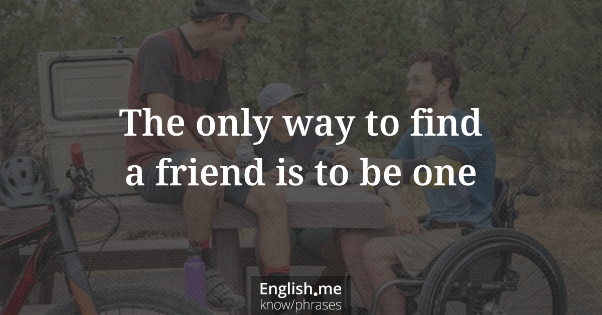 Explication de l'expression “The only way to find a friend is to be one”