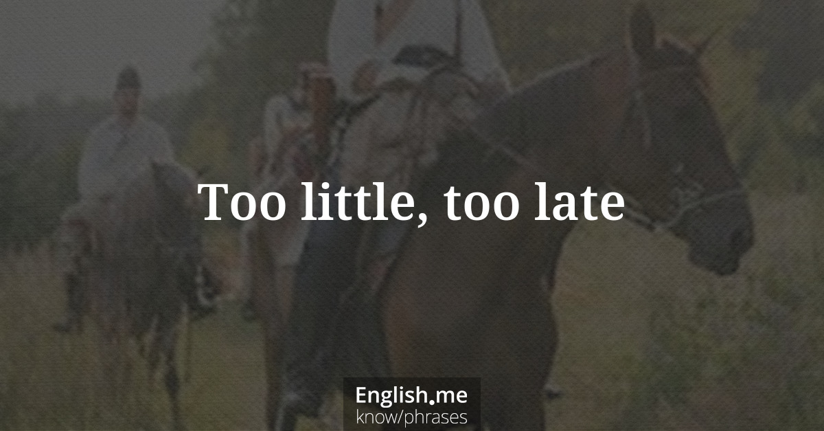 Explication de l'expression “Too little, too late”