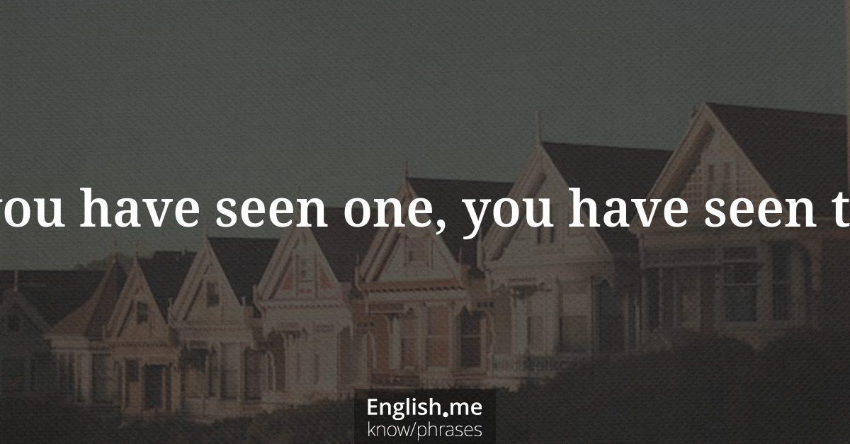Explication de l'expression “When you have seen one, you have seen them all”