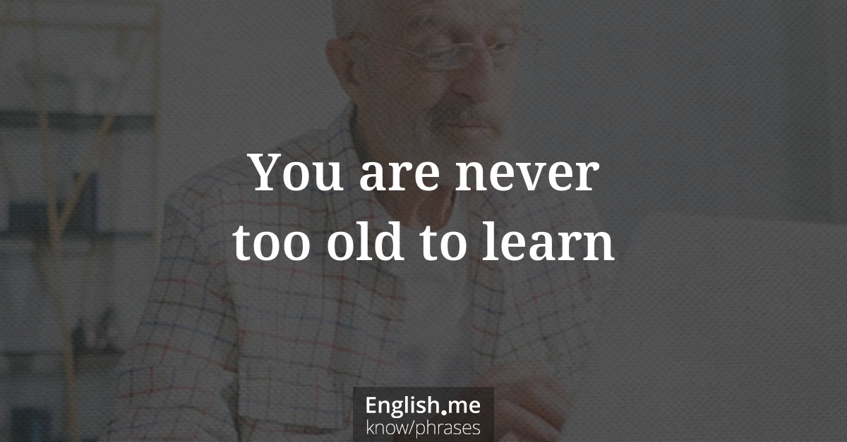 Explication de l'expression “You are never too old to learn”