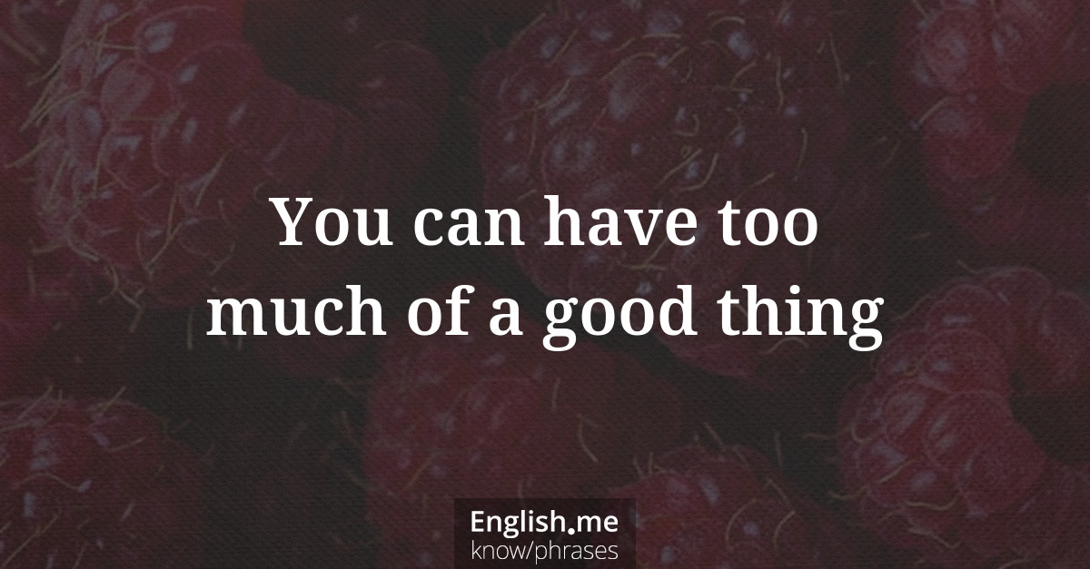 You can have too much of a good thing