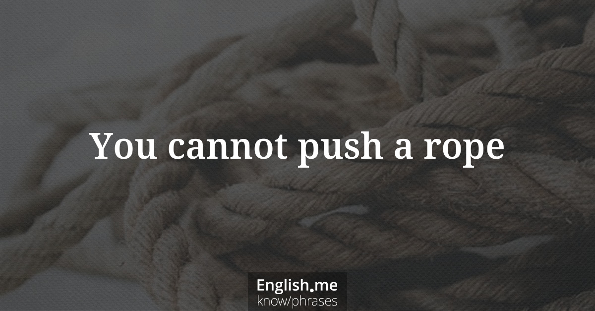 Explication de l'expression “You cannot push a rope”