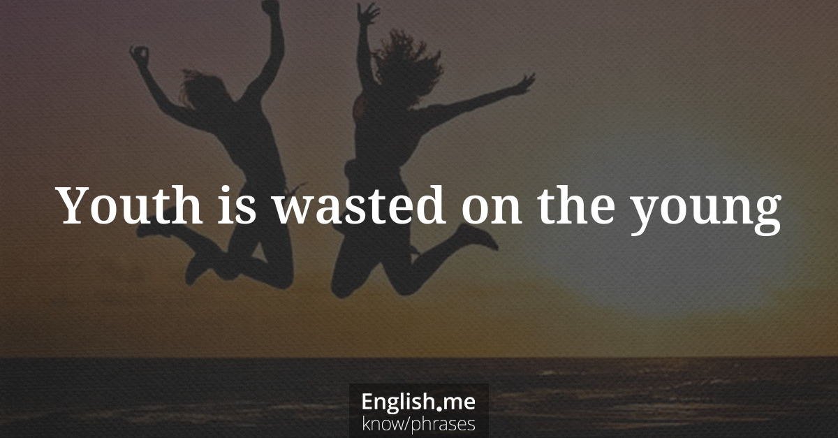 Explication de l'expression “Youth is wasted on the young”